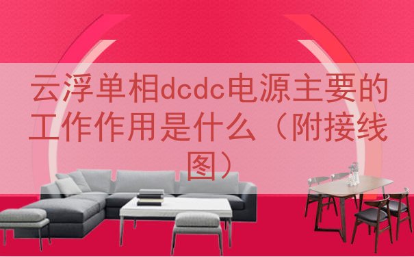 云浮单相dcdc电源的工作作用是什么（附接线图）
