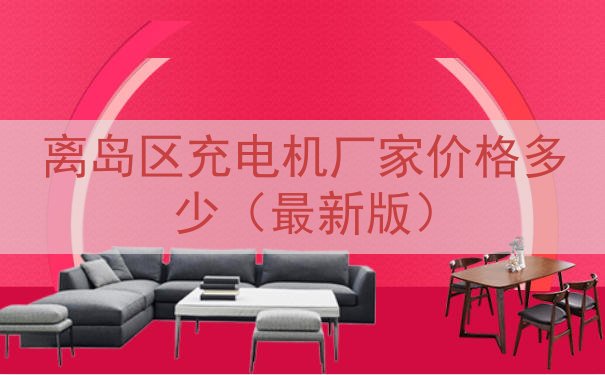离岛区充电机厂家价格多少（最新版）