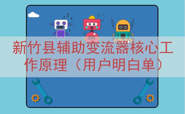 新竹县辅助变流器核心工作原理（用户明白单）