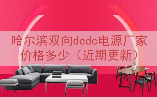 哈尔滨双向dcdc电源厂家价格多少（近期更新）