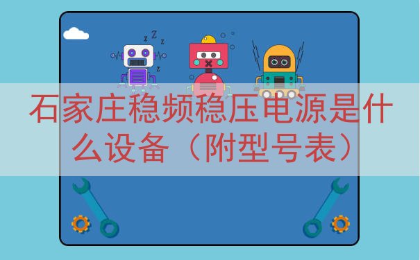 石家庄稳频稳压电源是什么设备（附型号表）