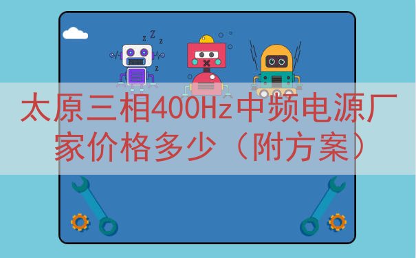 太原三相400Hz中频电源厂家价格多少（附方案）
